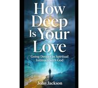 How Deep Is Your Love: Going Deeper in Spiritual Intimacy with God