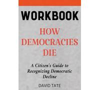 How Democracies Die Workbook: A Citizen's Guide to Recognizing Democratic Decline