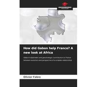 How did Gabon help France? A new look at Africa: Gabon's diplomatic and geostrategic contribution to France between evolution and perspective of a complex relationship