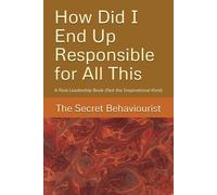 How Did I End Up Responsible for All This: A Real Leadership Book (Not the Inspirational Kind)