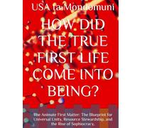 HOW DID THE TRUE FIRST LIFE COME INTO BEING?: The Animate First Matter: The Blueprint for Universal Unity, Resource Stewardship, and the Rise of Sophiocracy,
