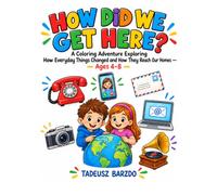 HOW DID WE GET HERE?: A Coloring Adventure Exploring How Everyday Things Changed and How They Reach Our Homes - Ages 4-8