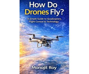 How Do Drones Fly?: A Simple Guide to Quadcopters, Flight Control & Technology