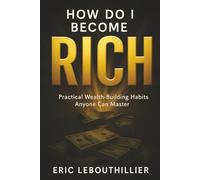 How do i become RICH: How to Become Wealthy, The Book That Teach Practical Money Habits Anyone Can Master