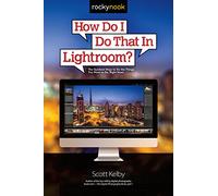 How Do I Do That in Lightroom?: The Quickest Ways to Do the Things You Want to Do, Right Now!