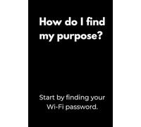 How do I find my purpose? Start by finding your Wi-Fi password.: Motivation Notebook with Funny Quotes - Minimalist Black Cover Design for Students, ... or as a Gift for College Students and Teens