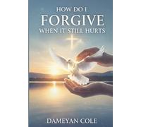 How Do I Forgive When It Still Hurts?: Breaking Free from the Prison of Unhealed Wounds
