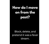 How do I move on from the past? Block, delete, and pretend it was a fever dream.: Motivation Notebook with Funny Quotes - Minimalist Black Cover ... or as a Gift for College Students and Teens