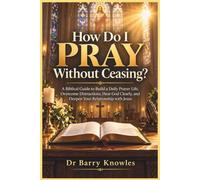 How Do I Pray Without Ceasing?: A Biblical Guide to Build a Daily Prayer Life, Overcome Distractions, Hear God Clearly, and Deepen Your Relationship with Jesus