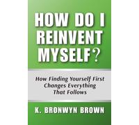 How Do I Reinvent Myself? How Finding Yourself First Changes Everything That Follows: The Framework That Makes Reinvention Last - Self-Discovery Before Life Design