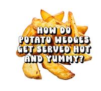 How Do Potato Wedges Get Served Hot and Yummy?