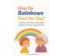 How Do Rainbows Find the Sky?: A bedtime adventure about light, wonder, and a boy’s big question - for ages 4-8.