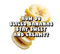 How Do Sliced Bananas Stay Sweet and Creamy?
