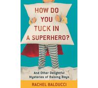 How Do You Tuck In a Superhero?: And Other Delightful Mysteries Of Raising Boys