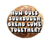 How Does Sourdough Bread Come Together?