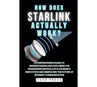 HOW DOES STARLINK SATELLITE INTERNET ACTUALLY WORK?: Journey Into Orbit: A Comprehensive Guide to Understanding and Exploring the Engineering Marvels of Elon Musk's Innovation and Embracing the Future