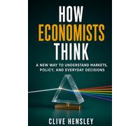 How Economists Think: A New Way to Understand Markets, Policy, and Everyday Decisions