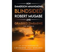 How Emmerson Mnangagwa Blindsided Robert Mugabe and Grabbed Zimbabwe: The Genesis