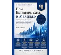 How ENTERPRISE VALUE IS MEASURED: A New Framework for Measuring and Evaluating Enterprise Value in the Age of AI-Making Future Value Visible to Improve Management and Investment Decisions