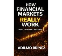 How Financial Markets Really Work: What They Don't Tell You