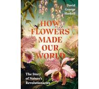 How Flowers Made Our World: The Story of Nature's Revolutionaries