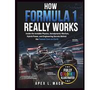 HOW FORMULA 1 REALLY WORKS : FULL-COLOR LABELED ILLUSTRATIONS: Inside the Invisible Physics, Aerodynamic Warfare, Hybrid Power, and Engineering Secrets Behind the Fastest Cars on Earth