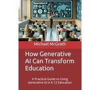 How Generative AI Can Transform Education: A Practical Guide to Using Generative AI in K-12 Education