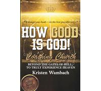 HOW GOOD IS GOD!: Coaching Church: Beyond the Gates of Hell, To Truly Experience Heaven