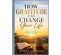 How Gratitude Can Change Your Life: A Practical Guide to Happiness, Resilience, and Inner Peace