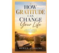How Gratitude Can Change Your Life: A Practical Guide to Happiness, Resilience, and Inner Peace