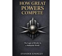 HOW GREAT POWERS COMPETE: The Logic of Rivalry in a Multipolar World