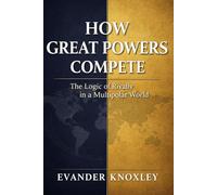 HOW GREAT POWERS COMPETE: The Logic of Rivalry in a Multipolar World