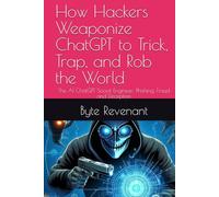 How Hackers Weaponize ChatGPT to Trick, Trap, and Rob the World: The AI ChatGPT Social Engineer: Phishing, Fraud and Deception