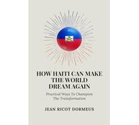 How Haiti Can Make The World Dream Again: Practical Ways To Champion The Transformation