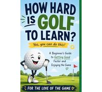How Hard Is Golf to Learn?: A Beginner's Guide to Getting Good Faster, Building Confidence, and Enjoying the Game