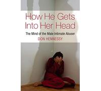 How He Gets Into Her Head: The Mind of the Male Intimate Abuser by Don Hennessy