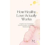How Healthy Love Actually Works: Insights into Connection, Communication, and Modern Relationships