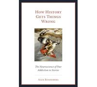 How History Gets Things Wrong: The Neuroscience of Our Addiction to Stories