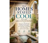 How Homes Stayed Cool Before Air Conditioning: Forgotten Old-World Cooling Techniques for a Naturally Cooler Home, Lower Energy Bills, and Everyday Comfort