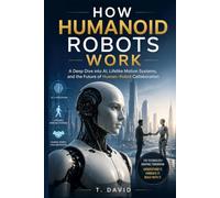 How Humanoid Robots Work: A Deep Dive into AI, Lifelike Motion Systems, and the Future of Human-Robot Collaboration