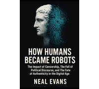 How Humans Became Robots: The Impact of Censorship, The Fall of Political Discourse, and The Fate of Authenticity in the Digital Age