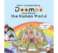 How I Accidentally Doomed (and Saved) the Human World
