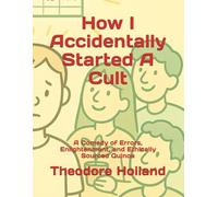 How I Accidentally Started A Cult: A Comedy of Errors, Enlightenment, and Ethically Sourced Quinoa