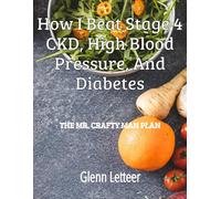 How I Beat Stage 4 CKD, High Blood Pressure, and Diabetes: The Mr. Crafty Man Plan