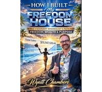 How I Built My Freedom House: The Visionary Minimalist’s Path to Freedom, Wealth & Purpose