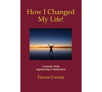 How I Changed My Life!: A journey from engineering to shamanism