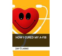 Jay Clarke How I Cured My A-Fib (Tascabile)