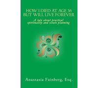 How I Died at Age 36 But Will Live Forever: A tale about practical spirituality