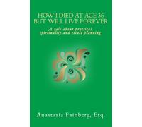 How I Died at Age 36 But Will Live Forever: A tale about practical spirituality and estate planning