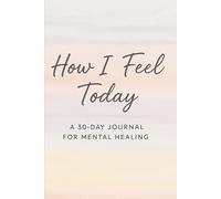 How I Feel Today: A 30-DAY JOURNAL FOR MENTAL HEALING